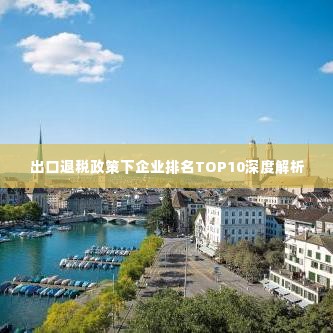 出口退税政策下企业排名TOP10深度解析