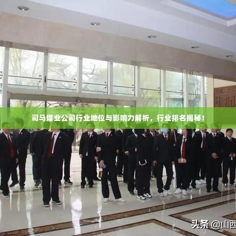 司马煤业公司行业地位与影响力解析,行业排名揭秘!