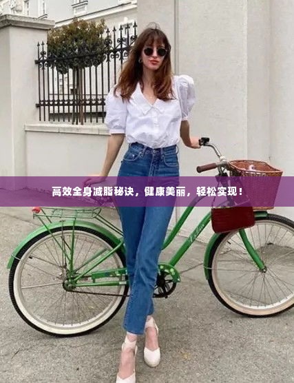 高效全身减脂秘诀,健康美丽,轻松实现!