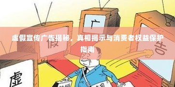 虚假宣传广告揭秘,真相揭示与消费者权益保护指南