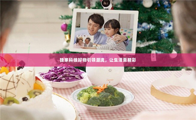 独家科技好物引领潮流,让生活更精彩