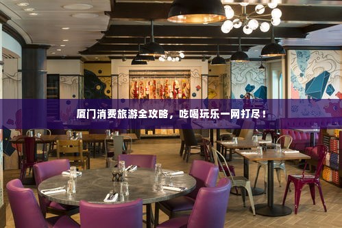 厦门消费旅游全攻略,吃喝玩乐一网打尽!