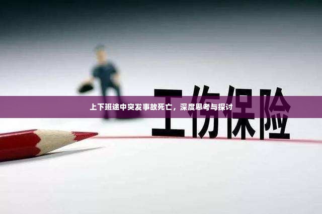上下班途中突发事故死亡,深度思考与探讨