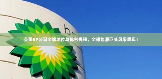英国BP公司全球地位与排名揭秘,全球能源巨头风采展现!