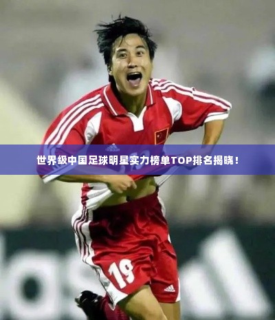 世界级中国足球明星实力榜单TOP排名揭晓!