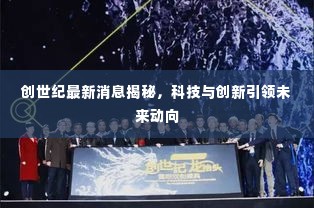 创世纪最新消息揭秘,科技与创新引领未来动向
