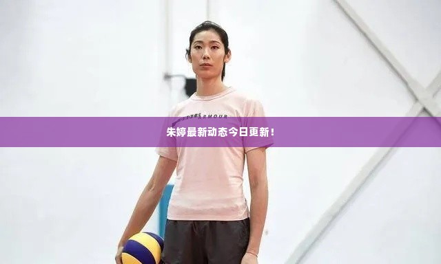 朱婷最新动态今日更新!