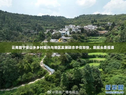 云南新宁安山乡乡村振兴与地区发展融合步伐加快，新闻头条报道