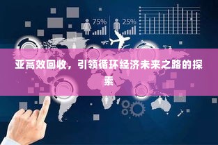 亚高效回收，引领循环经济未来之路的探索