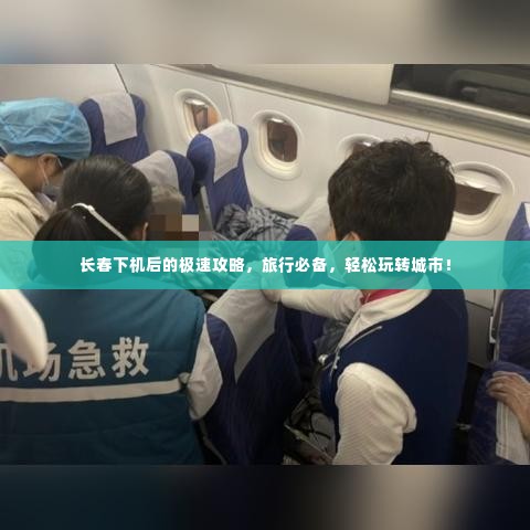 长春下机后的极速攻略，旅行必备，轻松玩转城市！