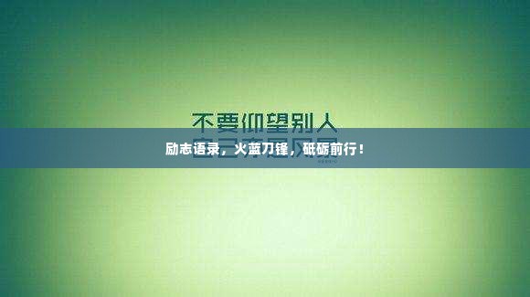 励志语录，火蓝刀锋，砥砺前行！