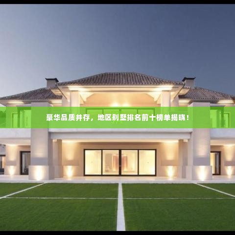 豪华品质并存,地区别墅排名前十榜单揭晓!