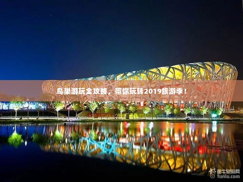 鸟巢游玩全攻略,带你玩转2019旅游季!