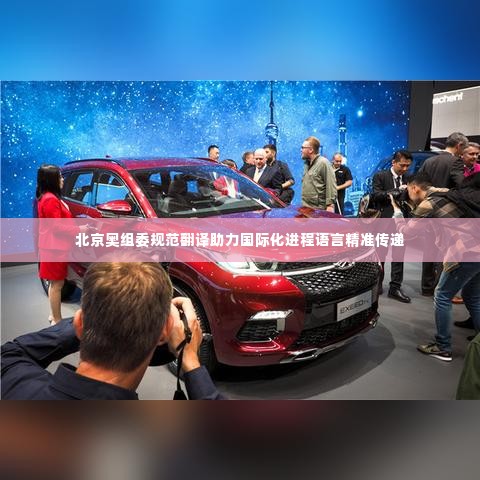 北京奥组委规范翻译助力国际化进程语言精准传递