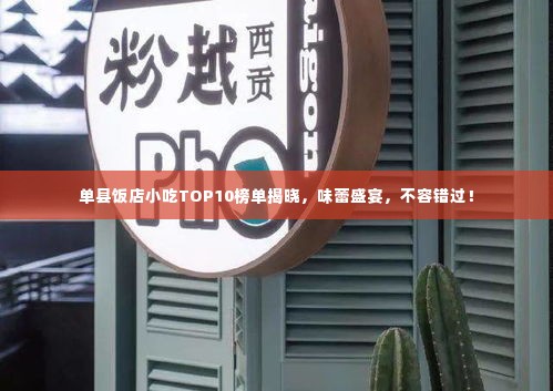 单县饭店小吃TOP10榜单揭晓,味蕾盛宴,不容错过!