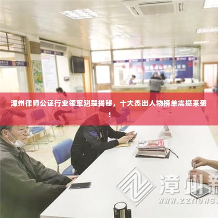 漳州律师公证行业领军翘楚揭秘，十大杰出人物榜单震撼来袭！