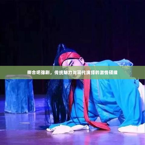 撕合吧豫剧,传统魅力与现代演绎的激情碰撞