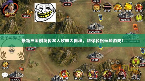 最新三国群英传双人攻略大揭秘,助你轻松玩转游戏!