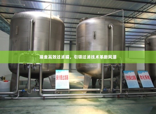 瑞金高效过滤罐,引领过滤技术革新风潮