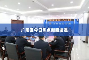 广阳区今日热点新闻速递