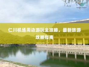 仁川机场周边游玩全攻略,最新旅游攻略指南