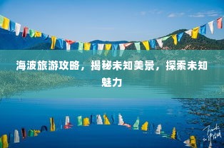 海波旅游攻略，揭秘未知美景，探索未知魅力
