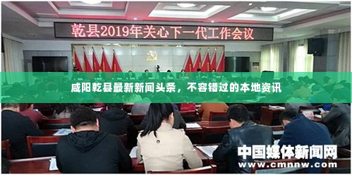 咸阳乾县最新新闻头条，不容错过的本地资讯