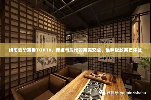 绵阳豪华茶楼TOP10,传统与现代的完美交融,品味极致茶艺体验