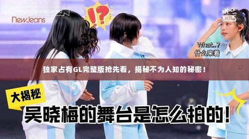 独家占有GL完整版抢先看,揭秘不为人知的秘密!