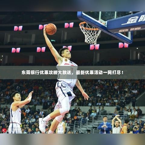 东莞银行优惠攻略大放送,最新优惠活动一网打尽!