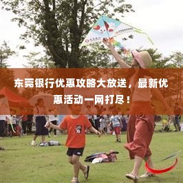 东莞银行优惠攻略大放送,最新优惠活动一网打尽!