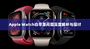 Apple Watch白苹果问题深度解析与探讨