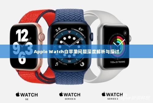 Apple Watch白苹果问题深度解析与探讨