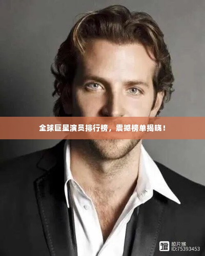 全球巨星演员排行榜,震撼榜单揭晓!