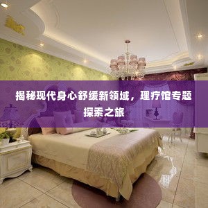 揭秘现代身心舒缓新领域,理疗馆专题探索之旅