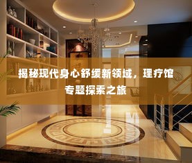 揭秘现代身心舒缓新领域,理疗馆专题探索之旅