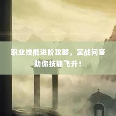 职业技能进阶攻略,实战问答助你技能飞升!