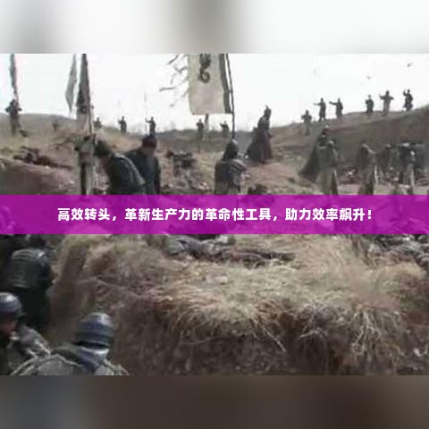 高效转头,革新生产力的革命性工具,助力效率飙升!