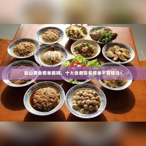 盐山美食榜单揭晓，十大佳肴排名榜单不容错过！