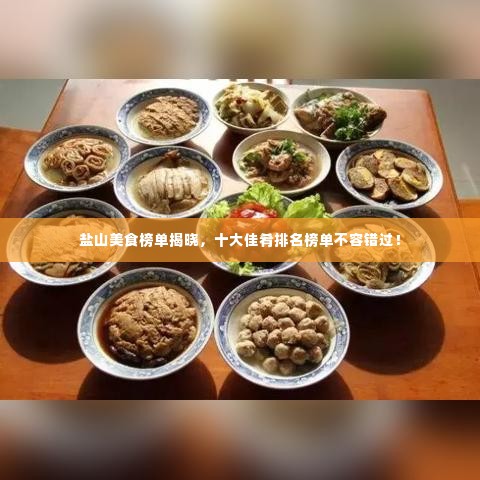 盐山美食榜单揭晓,十大佳肴排名榜单不容错过!