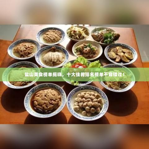盐山美食榜单揭晓,十大佳肴排名榜单不容错过!