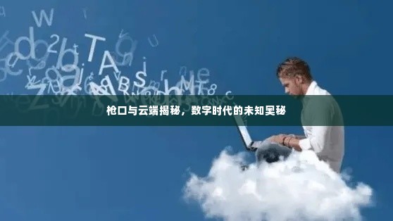 枪口与云端揭秘,数字时代的未知奥秘