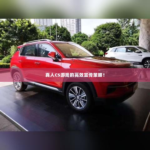 真人CS游戏的高效宣传策略!