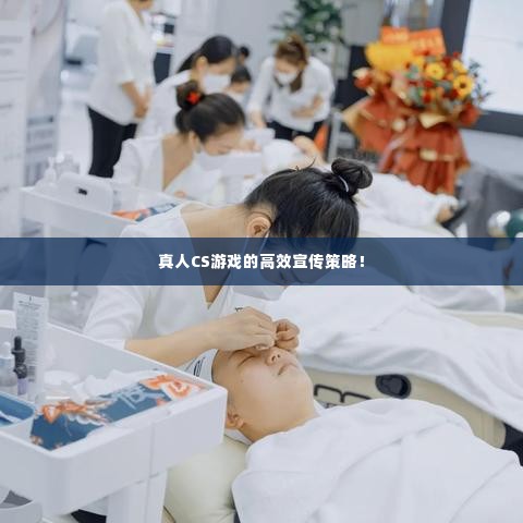 真人CS游戏的高效宣传策略!