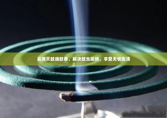 高效灭蚊线蚊香，解决蚊虫困扰，享受无忧生活
