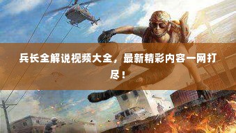 兵长全解说视频大全，最新精彩内容一网打尽！