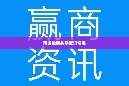 南塘最新头条资讯速递