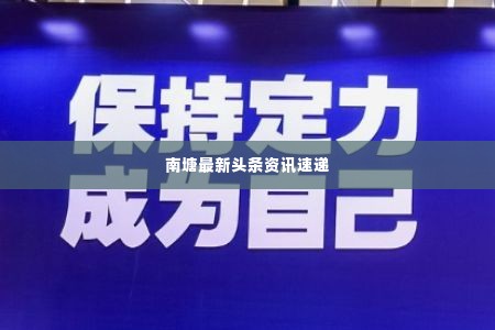 南塘最新头条资讯速递