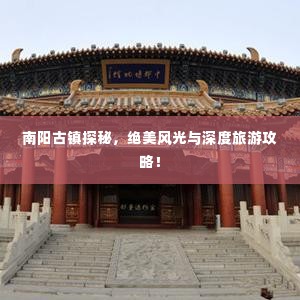 南阳古镇探秘,绝美风光与深度旅游攻略!