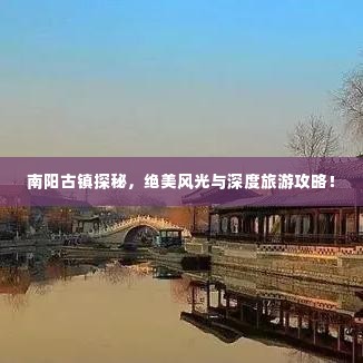 南阳古镇探秘,绝美风光与深度旅游攻略!